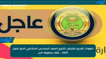 خطوات تقديم اعتراض نتائج الصف السادس الابتدائي الدور الأول 2025.. حقك محفوظ الآن